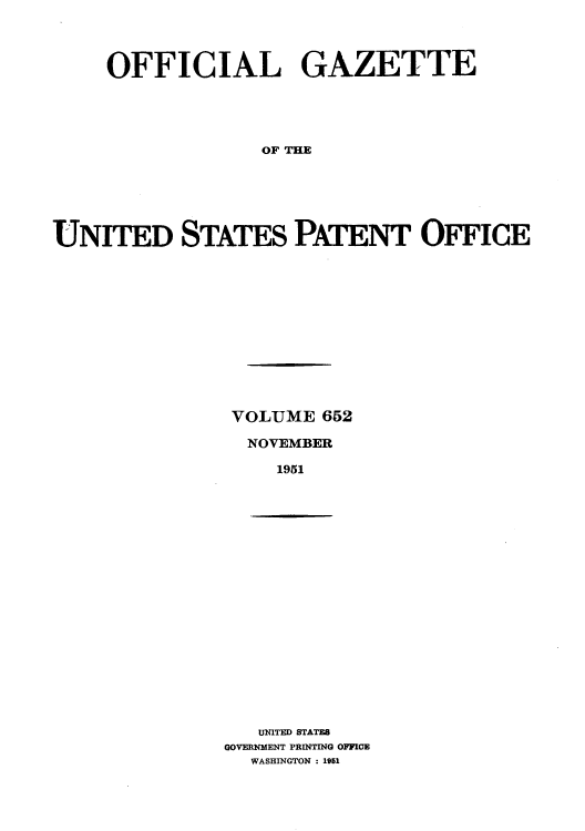 handle is hein.intprop/uspagaz0789 and id is 1 raw text is: OFFICIAL GAZETTE
OF THE
UNITED STATES PATENT OFF ICE

VOLUME 652
NOVEMBER
1951

UNITED STATES
GOVERNMENT PRINTING OFFICE
WASHINGTON : 1951


