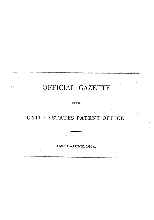 handle is hein.intprop/uspagaz1062 and id is 1 raw text is: OFFICIAL GAZETTE
OF THE
UNITED STATES PATENT OFFICE.

APRIL-JUNE, 1894.


