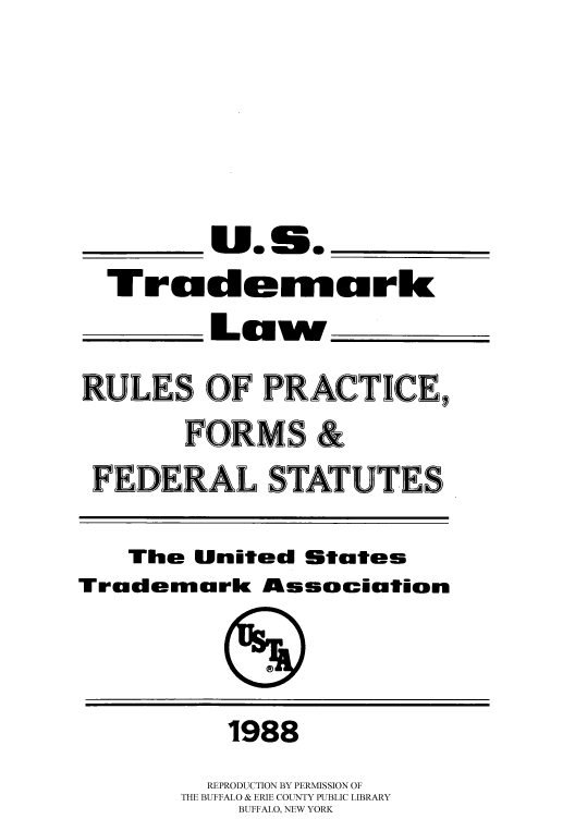 handle is hein.intprop/ustrlaf0001 and id is 1 raw text is: ___U.S._             _
Tracdemurk
Lauw
RULES OF PRACTICE,
FORMS &
FEDERAL STATUTES
The United States
Trademark Asociation
1988
REPRODUCTION BY PERMISSION OF
THE BUFFALO & ERIE COUNTY PUBLIC LIBRARY
BUFFALO, NEW YORK


