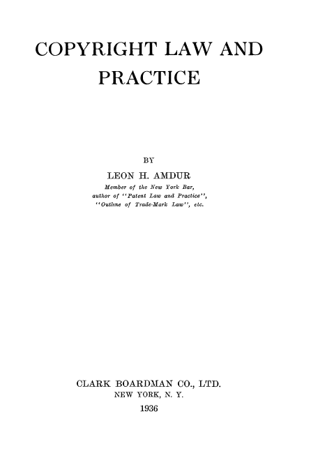 handle is hein.intprop/zaiq0001 and id is 1 raw text is: COPYRIGHT LAW AND
PRACTICE
BY
LEON H. AMDUR
Member of the New York Bar,
author of Patent Law and Practice,
Outline of Trade-Mark Law, etc.
CLARK BOARDMAN CO., LTD.
NEW YORK, N. Y.
1936


