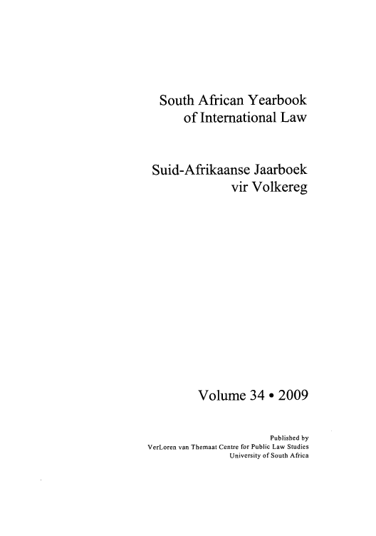 handle is hein.intyb/sayrbk0034 and id is 1 raw text is: South African Yearbook
of Intemational Law
Suid-Afrikaanse Jaarboek
vir Volkereg
Volume 34 e 2009
Published by
VerLoren van Themaat Centre for Public Law Studies
University of South Africa


