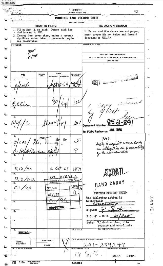 handle is hein.jfk/jfkarch07436 and id is 1 raw text is: 
                             ROUTING AND RECORD SHEET
                                       INSTRUCTIONS
               PRIOR TO  FILING                             TO: ACTION  BRANCH
1. Fill in Sect. 2. on back. Detach back flap     If file no. and title shown are not proper,
   Ind forward to RID.
2. Destroy front cover sheet, unless it records   insert proper file no. below and forward
   significant action taken or comments requir-   document  to RID/AN.
   ing preservation.


FROM:


                  ROOM        DATE       OFFICER'S
     TO           NO.    RECEIVED FORWARDED INITIALS




2.


3.


4.


h2~


)


1 ~             T '~t   I       I


7.


8.











14.
10.






16.


13.

        14.S




15.


16.


        TO: ALL ADDRESSEES
FILL IN SECTION 1 ON BACK. IF APPROPRIATE
            COMMENTS


~j


/


/


*   JJ


/
/1


twocumet  Numbr                          -

for FOIA Review onr UL.




                          4M










     theIl ko11U44&4ioJZto






     %& M4h seRR


RO.   #1 - Unit


Note:  'Ifdestrucion, cite
        reasons  and coordinate


17.                   .                   FILE TITLE         f  &{r70     t0


                                    A A   FILE NUMBER (PRIMARY CODE)
        TRACEABSTRACT
   TRACE
   REQUEST             INDEX

DATE MICROFILMED                          DOCUMENT DATE            DOCUMENT NUMBER


                                                                       OSSA      13321


410005-


10125                                       ----


MFR.
4-63


  5.

A)


a/ /<-


FORM       USE PREVIOUS
1-63 610a    EDITIONS


   SECRET
(WHEN FILLED IN)


PROPER FILE NO.


RI/'

  lag-,


      I

A4'Vyd i


I


1               140)


SECRET


