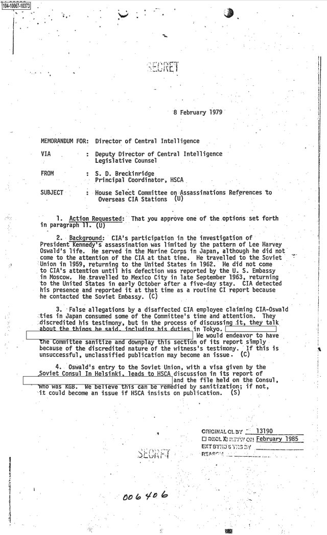 handle is hein.jfk/jfkarch08360 and id is 1 raw text is: 104-10067-10373













                                                   8 February 1979



           MEMORANDUM FOR:  Director of Central Intelligence

           VIA           :  Deputy Director of Central Intelligence
                            Legislative Counsel
           FROM          :  S. D. Breckinridge
                            Principal Coordinator, HSCA.
           SUBJECT       :  House Select Committee on Assassinations References to
                            Overseas CIA Stations  (U)

                1.  Action Requested:' That you approve one of the.options set forth
           in paragrph  11. (U)

                2.  Background: CIA's participation in the investigation of
           President Kennedy's assassination was limited by the pattern of Lee Harvey
           Oswald's life. He served in the Marine Corps in Japan, although he did not
           come to the attention of the CIA at that time. He travelled to the-Soviet
           Union in 1959, returning to the United States in 1962. He did not come
           to CIA's attention until his defection was reported by the U. S. Embassy
           in Moscow.  He.travelled to.Mexico City in late September 1963, returning
           to the United States in early October after a five-day stay. CIA detected
           his presence and reported it at that time as a routine CI report because
           he contacted the Soviet Embassy. (C)

                3. -False allegations by a disaffected CIA employee claiming CIA-Oswald
           ties in Japan consumed some of the Committee's time and attention. They
           -discredited his testimony, but in the process of discussing it, they talk
           about the thinas he said, includina hi-, duties, in Tokyo.[
                                                          We would endeavor to have
           The Committee sanitize and downplay this sect ion of its report simply
           because of the discredited nature of the witness's testimony. If this is
           unsuccessful, unclassified publication may become an issue. (C)
                4.  Oswald's entry to the Soviet Union, with a visa given by the
           Soviet Consul In Helsinki, leads to HSCA discussion in its report of
                                                   and the file held on the Consul,
           'no was KGB. We believe this can be remedied by sanitization; if not,
           it could become an issue if HSCA insists on publication. (S)




                                                           oni1ciN  tNay    13190
                                                           D   ct) 'k, ':,  February 1985

             N4


