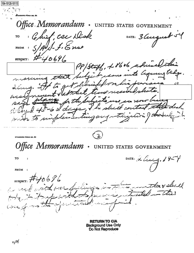handle is hein.jfk/jfkarch11397 and id is 1 raw text is: 104-10128-1011

   .   mjnwnn.a


Office. Memorandum * UNITED STATES GOVERNMENT


TO


FROM :


DATE: 3


SUBJECT:






















STANDAR FORM nD. 64


Office  Memorandum


TO


FROM


SUBTECT:


* UNITED   STATES GOVERNMENT


               DATE:


                                 -     .5
                    ,,41
1<'~-zY ~Jb~ff~f~- ~q-~--~ ~-~---~-s ~ -~ K-',. - - ~J2

         - ~
  / ~ ~
    .-~-.-;-


RETURN TO CIA
Background Use Only
Do Not Reproduce


zp


4


I


