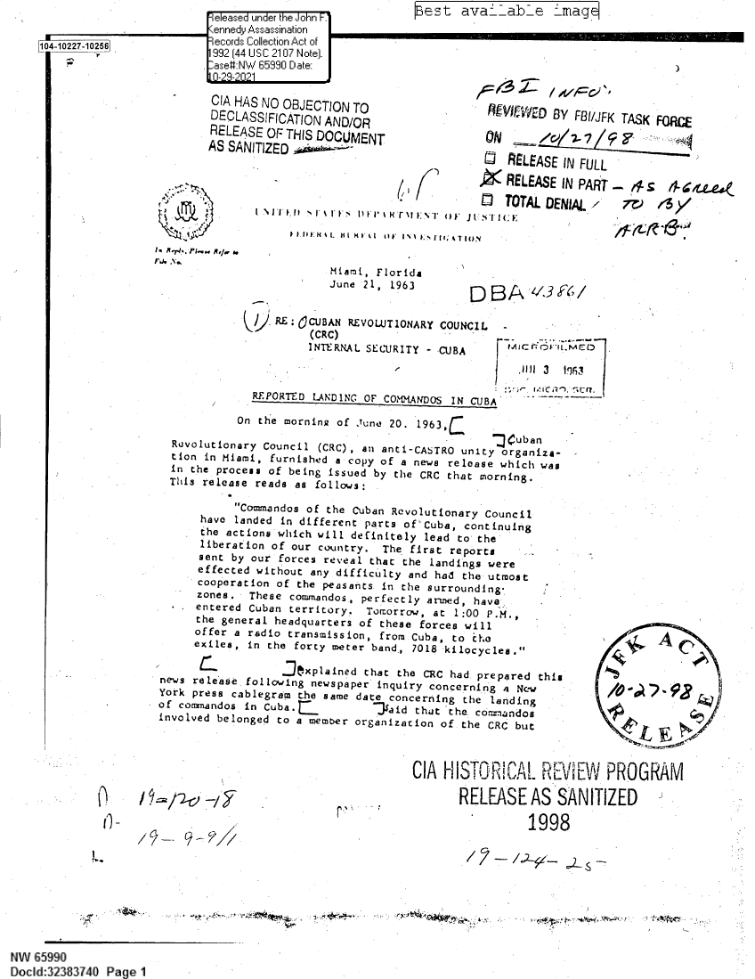handle is hein.jfk/jfkarch60767 and id is 1 raw text is: 104-10227-10256

e easea  u =' nder t1e JonrF
Kennedy Asasiation
recrd Colcto Act of

CIA HAS NO OBJECTION TO
DECLASSIFICATION AND/OR
RELEASE OF THIS DOCUMENT
AS SANITIZED -~-

4
V.,
*
lam ~ Ri/i....
nj, ,V.,

,3'll
ON1

i 1.111 k  L  HII X  %I  iIF  IN  ;  i.1I
Miami, Florida

RE : CUBAN REVOLUTIONARY COUNCIL
(CRC)
INTERNAL SECURITY - CUBA                    .
REPORTED LANDING OF COMANDOS IN CUBA
On the morning of June 20. 1963,
Revolutionary Council (CRC), mia anti-CASTRO unity organiza-
tion in Miami, furnished a copy of a news release which was
in the process of being issued by the CRC that morning.
This release reads as follows:

VED BY FBI/JFK TASK FORE
LEASE IN FULL
LEASE IN PART.-- ,s
TAL DENIAL-     . 1 / y

Commandos of the Cuban Revolutionary Council
have landed in different parts of'Cuba, continuing
the actions which will definitely lead to the
liberation of our country. The first reports
sent by our forces reveal that the landings were
effected without any difficulty and had the utmost
cooperation of the peasants in the surrounding-
zones. These commandos., perfectly armed, have.
entered Cuban territory. Tomorrow, at 1:00 P.M.,
the general headquarters of these forces will
offer a radio transmission, from Cuba, to chc
exciles, in the forty meter band., 7018 kilocycles.
jexplained that the CRC had prepared this
news release. following newspaper inquiry concerning A New
York press cablegram the same date concerning the landing
of commandos in Cuba.          Jaid that the, commandos
involved belonged to a member organization of the CRC but

RELEASE AS SANITIZED
.   1998

/9~/2t2 -d
C-I
/7-' 9-,~ /~

r

1998

9

::  .                    .                r                     'a4S '9  ' i'lA-.  '.J..    r'. c r~ - .. .. SfYWt'Jb 7. f ...

H:.EI~ ava2 - Fib ~ Lma ':4

I'  -

NW 65990
Dockd:32383740 Page 1

est ava--able

_Mag

ze e..

AC
1 QQ
-0R 7 ` 78

CIA IIISI'URI Al- Hr  Nº         RUU rim IVI


