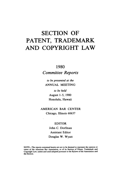 handle is hein.journals/abasptccp52 and id is 1 raw text is: SECTION OF
PATENT, TRADEMARK
AND COPYRIGHT LAW
1980
Committee Reports
to be presented at the
ANNUAL MEETING
to be held
August 1-5, 1980
Honolulu, Hawaii
AMERICAN BAR CENTER
Chicago, Illinois 60637
EDITOR
John C. Dorfman
Assistant Editor
Douglas W. Wyatt
NOTE-The reports contained herein are not to be deemed to represent the opinion or
views of the American Bar Association, or of its Section of Patent, Trademark and
Copyright Law, unless and until adopted pursuant to the Bylaws of the Association and
the Section.



