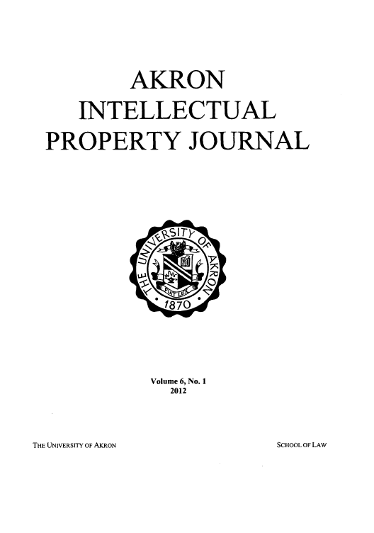 handle is hein.journals/akrintel6 and id is 1 raw text is: AKRON
INTELLECTUAL
PROPERTY JOURNAL

Volume 6, No. 1
2012

THE UNIVERSITY OF AKRON

SCHOOL OF LAW


