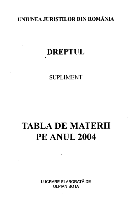 handle is hein.journals/drptl15 and id is 1 raw text is: 

UNIUNEA JURI$TILOR DIN ROMANIA


      DREPTUL



      SUPLIMENT







TABLA   DE  MATERII

    PE ANUL   2004






    LUCRARE ELABORATA DE
        ULPIAN BOTA


