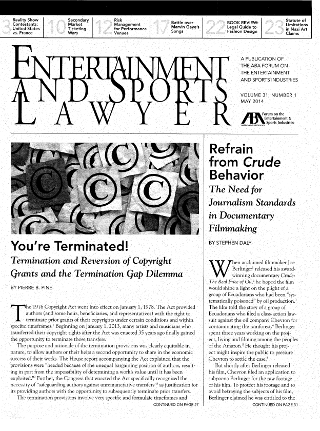 handle is hein.journals/entspl31 and id is 1 raw text is: 

Risk
Management
for Performance
Venues


Battle over
Marvin Gaye's
Songs


BOOK REVIEW:-
Legal Guide to
Fashion Design


A PUBLICATION OF
THE ABA FORUM ON
THE ENTERTAINMENT
AND SPORTS INDUSTRIES

VOLUME 31, NUMBER 1
MAY 2014
Forum on the
         Entertainment &
AMEICAN B ARA I  Sports Industries


You're Terminated!

Termination and Reversion of Copyright

Grants and the Termination Gap Dilemma
BY PIERRE B. PINE


T     he 1976 Copyright Act went into effect on January 1, 1978. The Act provided
      authors (and some heirs, beneficiaries, and representatives) with the right to
JT terminate prior grants of their copyrights under certain conditions and within
specific timeframes' Beginning on January 1, 2013, many artists and musicians who
transferred their copyright rights after the Act was enacted 35 years ago finally gained
the opportunity to terminate those transfers.
   The purpose and rationale of the termination provisions was clearly equitable in
nature, to allow authors or their heirs a second opportunity to share in the economic
success of their works. The House report accompanying the Act explained that the
provisions were needed because of the unequal bargaining position of authors, result-
ing in part from the impossibility of determining a work's value until it has been
exploited.2 Further, the Congress that enacted the Act specifically recognized the
necessity of safeguarding authors against unremunerative transfers' as justification for
its providing authors with the opportunity to subsequently terminate prior transfers.
   The termination provisions involve very specific and formulaic timeframes and
                                                        CONTINUED ON PAGE 27


Refrain

from Crude

Behavior

The Need for

Journalism Standards

in Documentary

Filmmaking

BY STEPHEN DALY

W        hen acclaimed filmmaker Joe

         Berlingerl released his award-
         winning documentary Crude:
The Real Price of Oil,2 he hoped the film
would shine a light on the plight of a
group of Ecuadorians who had been sys-
tematically poisoned by oil production.3
The film told the story of a group of
Ecuadorians who filed a class-action law-
suit against the oil company Chevron for
contaminating the rainforest.4 Berlinger
spent three years working on the proj-
ect, living and filming among the peoples
of the Amazon.5 He thought his proj-
ect might inspire the public to pressure
Chevron to settle the case.6
   But shortly after Berlinger released
his film, Chevron filed an application to
subpoena Berlinger for the raw footage
of his film. To protect his footage and to
avoid betraying the subjects of his film,
Berlinger claimed he was entitled to the
                 CONTINUED ON PAGE 31


Reality Show
Contestants:
United States
vs. France


Secondary
Market
Ticketing
Wars


Statute of
Limitations
in Nazi Art
Claims


I                  I


I                  I                      I                    I


I


