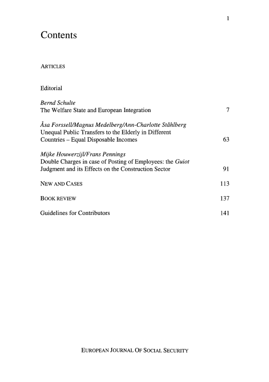 handle is hein.journals/eujsocse1 and id is 1 raw text is: Contents
ARTICLES
Editorial
Bernd Schulte
The Welfare State and European Integration
Asa Forssell/Magnus Medelberg/Ann- Charlotte StA hiberg
Unequal Public Transfers to the Elderly in Different
Countries - Equal Disposable Incomes
Mijke HouwerzijlFrans Pennings
Double Charges in case of Posting of Employees: the Cu jot
Judgment and its Effects on the Construction Sector
NEW AND CASES
BOOK REVIEW
Guidelines for Contributors

EUROPEAN JOURNAL OF SOCIAL SECURITY

1

7
63

91

113
137
141


