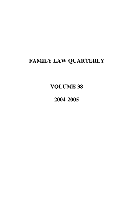 handle is hein.journals/famlq38 and id is 1 raw text is: FAMILY LAW QUARTERLY
VOLUME 38
2004-2005


