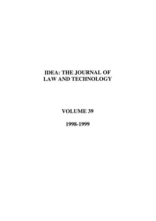 handle is hein.journals/idea39 and id is 1 raw text is: 










IDEA: THE JOURNAL OF
LAW AND TECHNOLOGY




     VOLUME 39

     1998-1999


