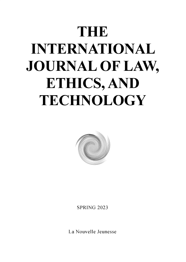 handle is hein.journals/ijlet2023 and id is 1 raw text is: 
       THE
 INTERNATIONAL
JOURNAL   OF LAW,
   ETH ICS, AND
   TECHNOLOGY


SPRING 2023


La Nouvelle Jeunesse


