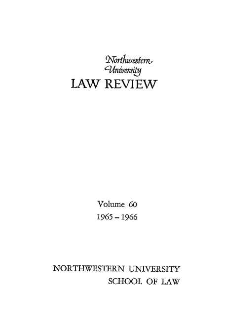 handle is hein.journals/illlr60 and id is 1 raw text is: XortwmernL
, --Uver
LAW REVIEW
Volume 6o
1965- 1966
NORTHWESTERN UNIVERSITY
SCHOOL OF LAW


