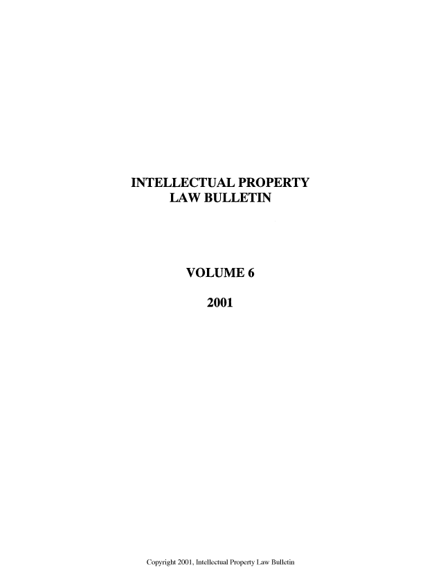 handle is hein.journals/iprop6 and id is 1 raw text is: INTELLECTUAL PROPERTY
LAW BULLETIN
VOLUME 6
2001

Copyright 2001, Intellectual Property Law Bulletin


