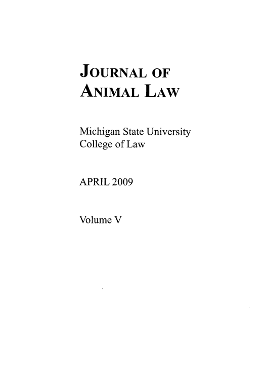 handle is hein.journals/janimlaw5 and id is 1 raw text is: JOURNAL OF
ANIMAL LAW
Michigan State University
College of Law
APRIL 2009

Volume V


