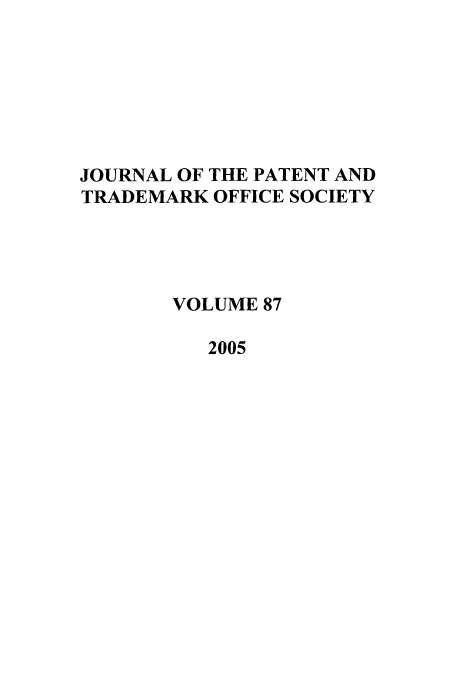 handle is hein.journals/jpatos87 and id is 1 raw text is: JOURNAL OF THE PATENT AND
TRADEMARK OFFICE SOCIETY
VOLUME 87
2005


