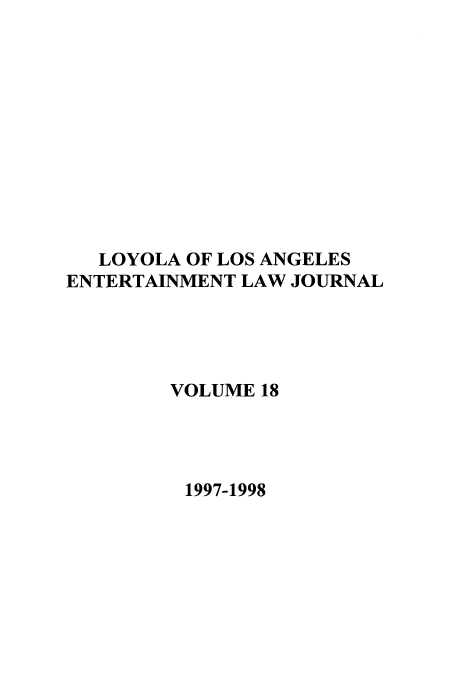 handle is hein.journals/laent18 and id is 1 raw text is: LOYOLA OF LOS ANGELES
ENTERTAINMENT LAW JOURNAL
VOLUME 18
1997-1998


