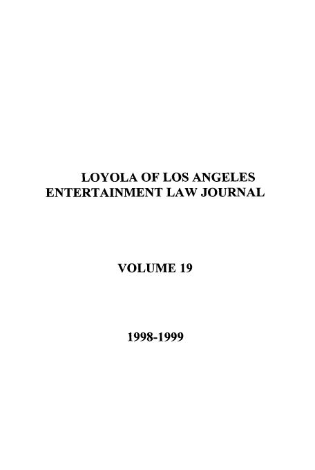 handle is hein.journals/laent19 and id is 1 raw text is: LOYOLA OF LOS ANGELES
ENTERTAINMENT LAW JOURNAL
VOLUME 19
1998-1999


