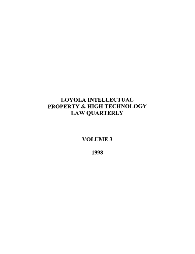handle is hein.journals/loyiphtj3 and id is 1 raw text is: LOYOLA INTELLECTUAL
PROPERTY & HIGH TECHNOLOGY
LAW QUARTERLY
VOLUME 3
1998


