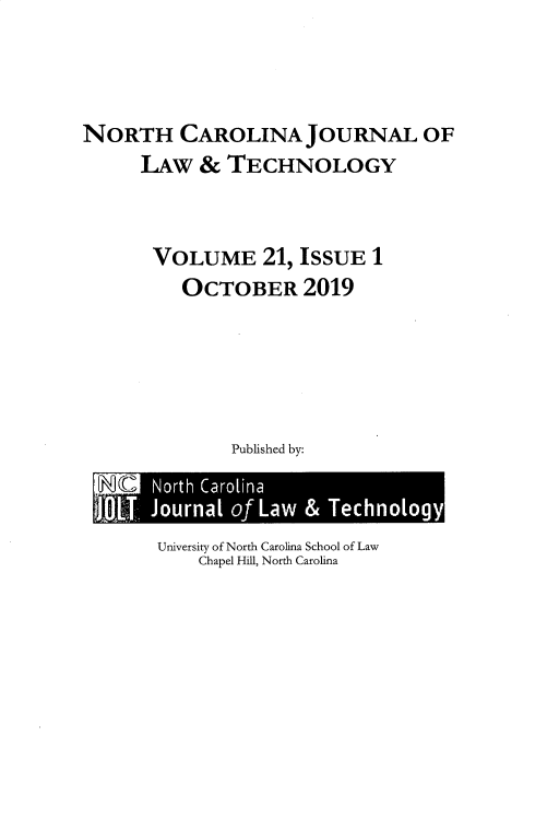 handle is hein.journals/ncjl21 and id is 1 raw text is: 



NORTH CAROLINA JOURNAL OF
      LAW & TECHNOLOGY


      VOLUME 21, ISSUE 1
          OCTOBER 2019





              Published by:


University of North Carolina School of Law
    Chapel Hill, North Carolina


