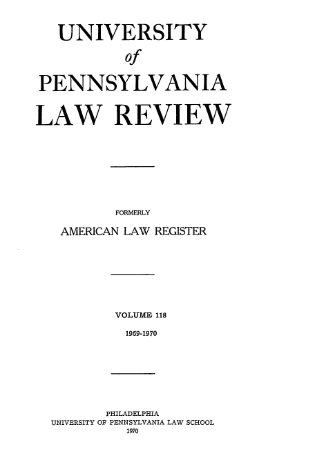 handle is hein.journals/pnlr118 and id is 1 raw text is: UNIVERSITY
of
PENNSYLVANIA
LAW REVIEW
FORMERLY
AMERICAN LAW REGISTER
VOLUME 118
1969-1970
PHILADELPHIA
UNIVERSITY OF PENNSYLVANIA LAW SCHOOL
1970



