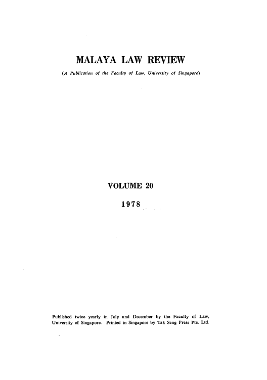 handle is hein.journals/sjls20 and id is 1 raw text is: MALAYA LAW REVIEW
(A Publication of the Faculty of Law, University of Singapore)
VOLUME 20
1978
Published twice yearly in July and December by the Faculty of Law,
University of Singapore. Printed in Singapore by Tak Seng Press Pte. Ltd.


