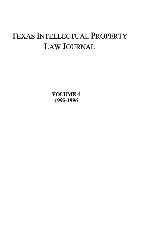 handle is hein.journals/tipj4 and id is 1 raw text is: TEXAS INTELLECTUAL PROPERTY
LAW JOURNAL
VOLUME 4
1995-1996


