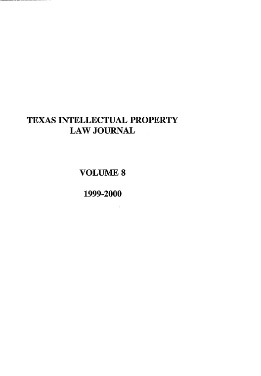 handle is hein.journals/tipj8 and id is 1 raw text is: TEXAS INTELLECTUAL PROPERTY
LAW JOURNAL
VOLUME 8
1999-2000


