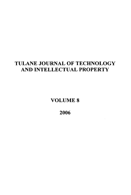 handle is hein.journals/tuljtip8 and id is 1 raw text is: TULANE JOURNAL OF TECHNOLOGY
AND INTELLECTUAL PROPERTY
VOLUME 8
2006


