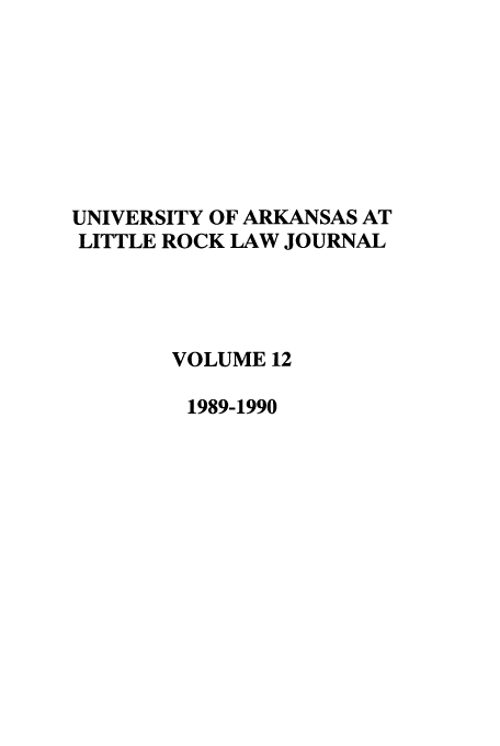 handle is hein.journals/ualr12 and id is 1 raw text is: UNIVERSITY OF ARKANSAS AT
LITTLE ROCK LAW JOURNAL
VOLUME 12
1989-1990


