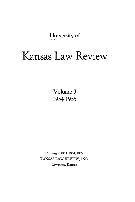 handle is hein.journals/ukalr3 and id is 1 raw text is: University of
Kansas Law Review
Volume 3
1954-1955
Copyright 1953, 1954, 1955
KANSAS LAW REVIEW, INC.
Lawrence, Kansas


