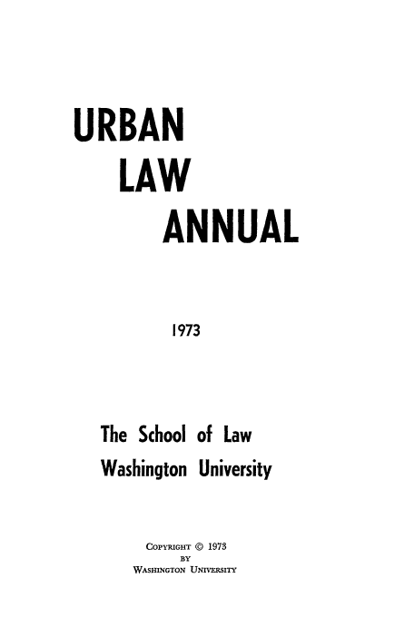 handle is hein.journals/waucl1973 and id is 1 raw text is: URBAN
LAW
ANNUAL
1973
The School of Law
Washington University

COPYRIGHT © 1973
BY
WASHINGTON UNIVERSITY


