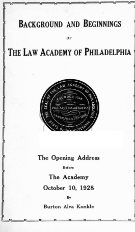 handle is hein.lawacad/blgbgn0001 and id is 1 raw text is: BACKGROUND AND BEGINNINGS
if                 OF
THE LAW ACADEMY OF PHILADELPHIA
The Opening Address
Before
The Academy
October 10, 1928
By
Burton Alva Konkle



