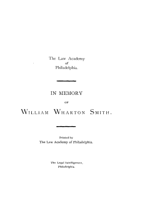 handle is hein.lawacad/mmwmws0001 and id is 1 raw text is: The Law Academy
of
Philadelphia.
IN MEMORY
OF
WILLIAM WHARTON SMITH.
Printed by
The Law Academy of Philadelphia.
The Legal Intelligencer,
Philadelphia.


