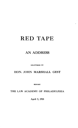 handle is hein.lawacad/rdtpe0001 and id is 1 raw text is: RED TAPE
AN ADDRESS
DELIVERED BY
HON. JOHN MARSHALL GEST
BEFORE
THE LAW ACADEMY OF PHILADELPHIA

April 5, 1918


