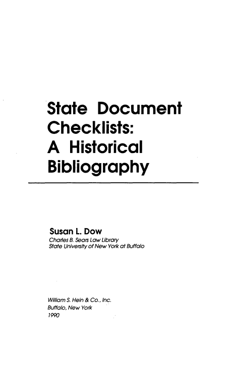 handle is hein.lbr/sdcicabi0001 and id is 1 raw text is: State Document
Checklists:
A Historical
Bibliography
Susan L Dow
Charles B. Sears Low Library
State University of New York at Buffolo
William S. Hein & Co., Inc.
Buffolo, New York
1990


