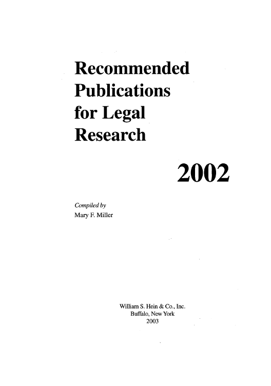 handle is hein.lcc/rplr0032 and id is 1 raw text is: Recommended
Publications
for Legal
Research
2002
Compiled by
Mary F. Miller
William S. Hein & Co., Inc.
Buffalo, New York
2003


