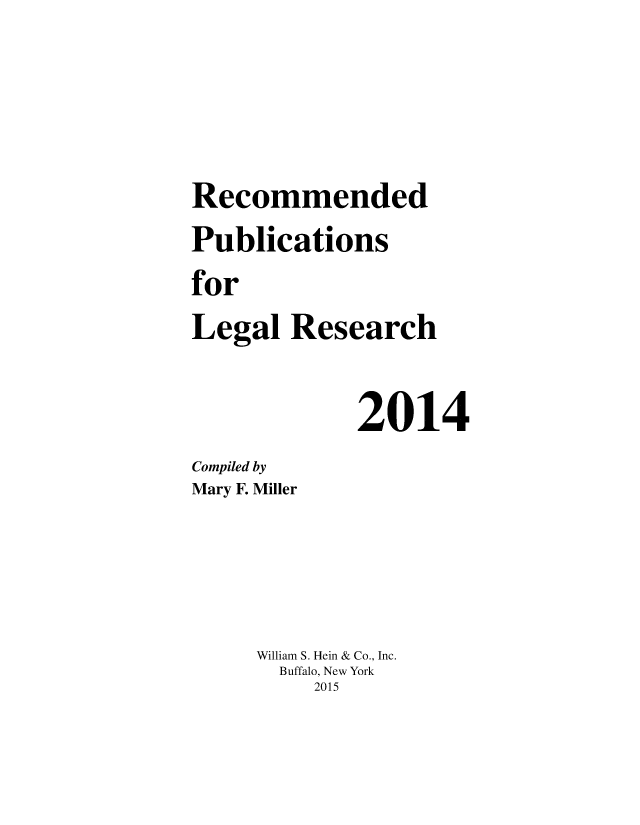 handle is hein.lcc/rplr0044 and id is 1 raw text is: 





Recommended
Publications
for
Legal Research


             2014
Compiled by
Mary F. Miller





     William S. Hein & Co., Inc.
       Buffalo, New York
          2015



