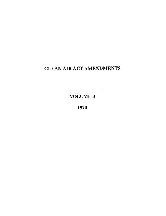 handle is hein.leghis/caaa0003 and id is 1 raw text is: CLEAN AIR ACT AMENDMENTS
VOLUME 3
1970


