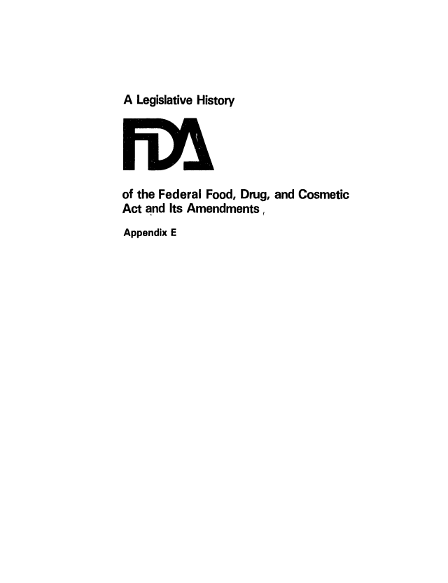 handle is hein.leghis/foodrug0029 and id is 1 raw text is: A Legislative History

of the Federal Food, Drug, and Cosmetic
Act and Its Amendments,
Appendix E


