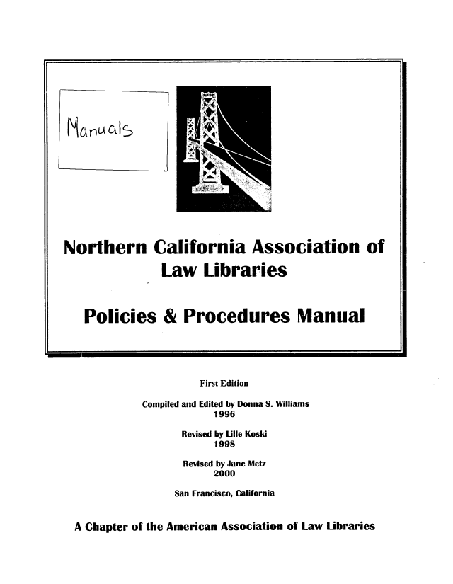 handle is hein.nocall/nocalla0022 and id is 1 raw text is: Northern California Association of
Law Libraries
Policies & Procedures Manual
First Edition
Compiled and Edited by Donna S. Williams
1996
Revised by Lille Koski
1998
Revised by Jane Metz
2000
San Francisco, California
A Chapter of the American Association of Law Libraries


