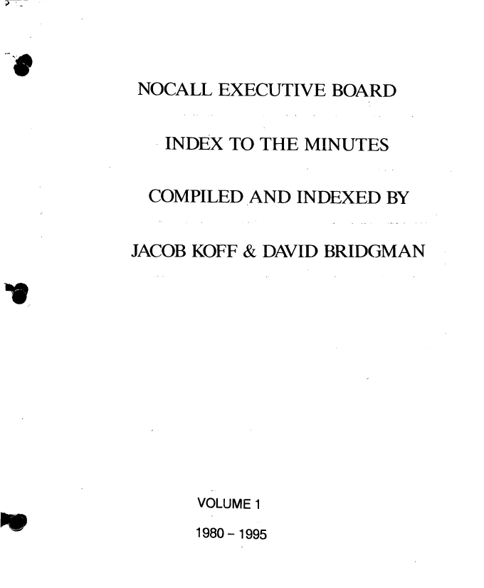 handle is hein.nocall/nocalla0026 and id is 1 raw text is: NOCALL EXECUTIVE BOARD
INDEX TO THE MINUTES
COMPILED AND INDEXED BY
JACOB KOFF & DAVID BRIDGMAN
VOLUME 1

1980-1995


