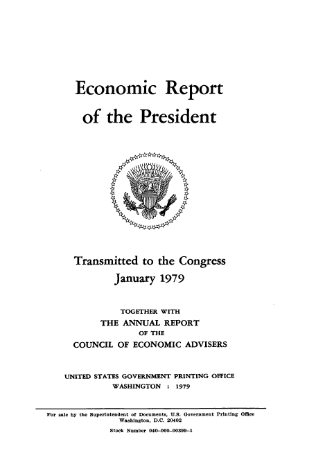 handle is hein.presidents/ecorepres1979 and id is 1 raw text is: Economic Report
of the President

Transmitted to the Congress
January 1979
TOGETHER WITH
THE ANNUAL REPORT
OF THE
COUNCIL OF ECONOMIC ADVISERS
UNITED STATES GOVERNMENT PRINTING OFFICE
WASHINGTON : 1979

For sale by the Superintendent of Documents, U.S. Government Printing Office
Washington, D.C. 20402
Stock Number 040-000-00399-1


