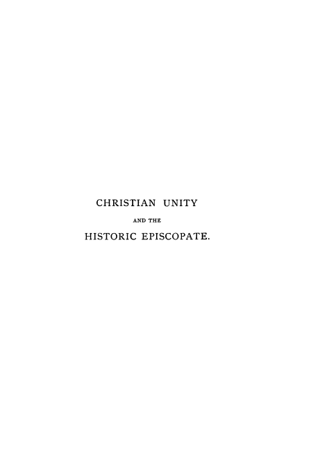 handle is hein.religion/chruhistep0001 and id is 1 raw text is: 


















  CHRISTIAN UNITY
        AND THE
HISTORIC EPISCOPATE.


