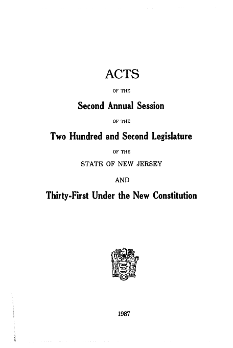 handle is hein.ssl/ssnj0036 and id is 1 raw text is: ACTS
OF THE
Second Annual Session
OF THE
Two Hundred and Second Legislature
OF THE
STATE OF NEW JERSEY
AND
Thirty-First Under the New Constitution

1987


