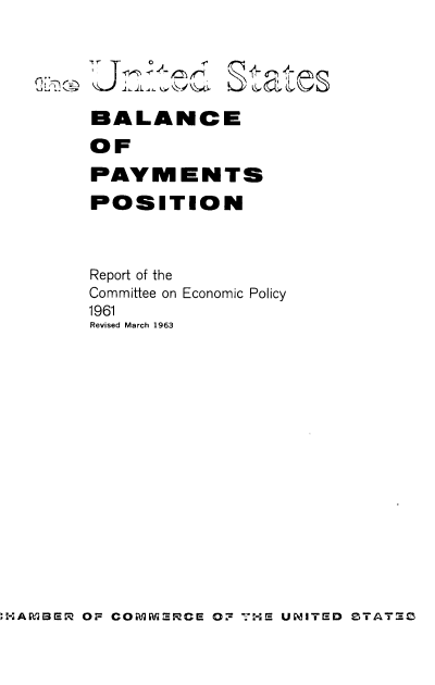 handle is hein.tera/bppyl0001 and id is 1 raw text is: 





BALANCE

OF

PAYMENTS

POSITION



Report of the
Committee on Economic Policy
1961
Revised March 1963


*AWBrE- OF COMMERPCE 07- 7HE UNITED ZTAT=E0


