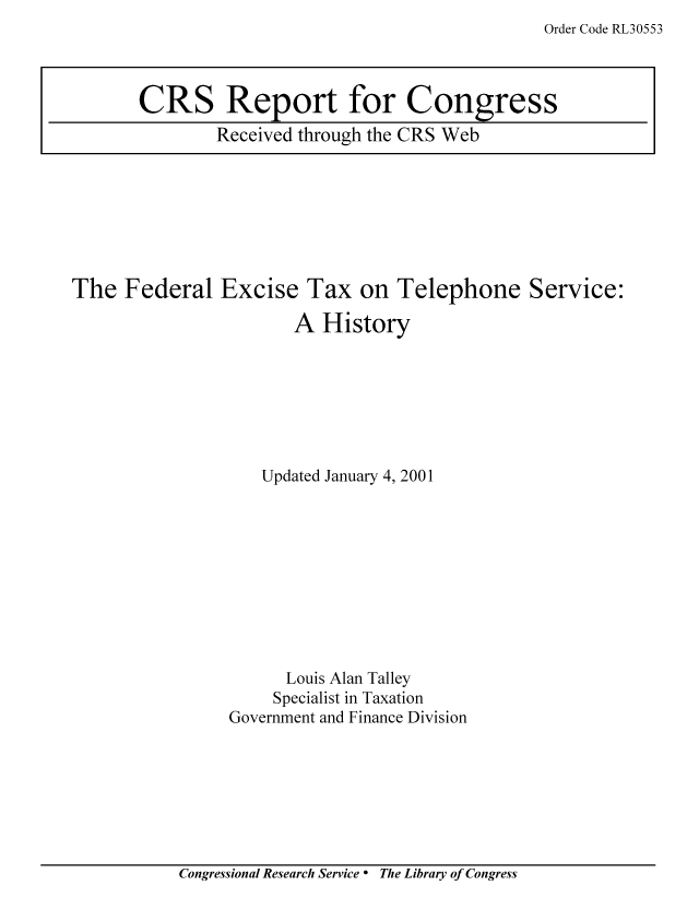 handle is hein.tera/crstax0179 and id is 1 raw text is: Order Code RL30553

The Federal Excise Tax on Telephone Service:
A History
Updated January 4, 2001
Louis Alan Talley
Specialist in Taxation
Government and Finance Division

Congressional Research Service ° The Library of Congress

CRS Report for Congress
Received through the CRS Web


