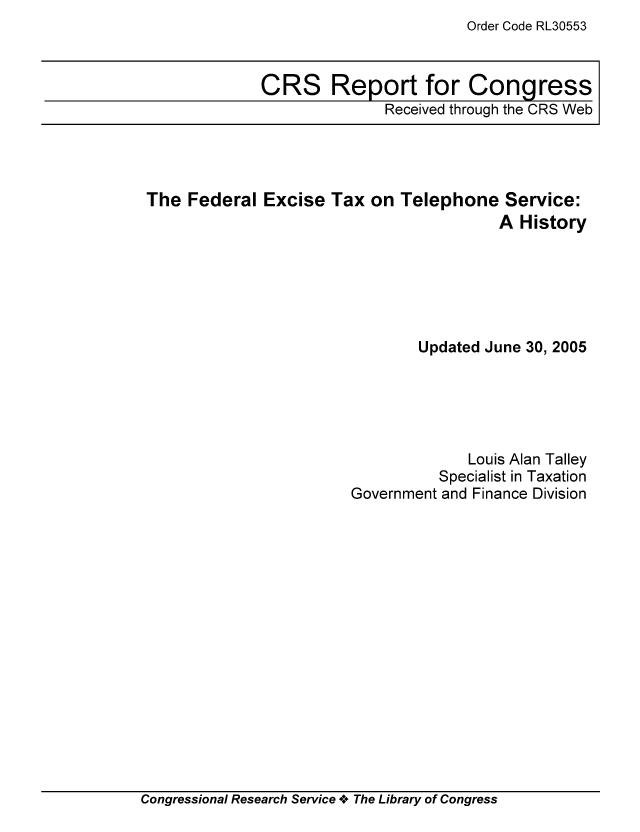 handle is hein.tera/crstax0180 and id is 1 raw text is: Order Code RL30553

CRS Report for Congress
Received through the CRS Web

The Federal Excise Tax on Telephone Service:
A History
Updated June 30, 2005
Louis Alan Talley
Specialist in Taxation
Government and Finance Division

Congressional Research Service oe The Library of Congress


