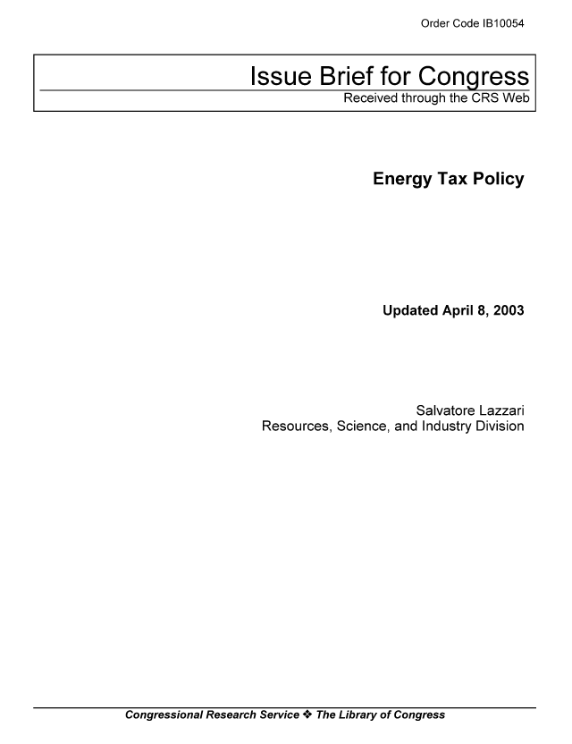handle is hein.tera/crstax0226 and id is 1 raw text is: Order Code 1B10054

Energy Tax Policy
Updated April 8, 2003
Salvatore Lazzari
Resources, Science, and Industry Division

Congressional Research Service ** The Library of Congress

Issue Brief for Congress
Received through the CRS Web


